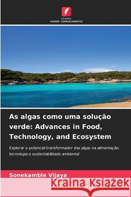 As algas como uma solução verde: Advances in Food, Technology, and Ecosystem Vijaya, Sonekamble 9786208748425