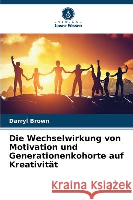 Die Wechselwirkung von Motivation und Generationenkohorte auf Kreativität Brown, Darryl 9786208750022