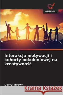 Interakcja motywacji i kohorty pokoleniowej na kreatywnosc Brown, Darryl 9786208750046