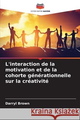 L'interaction de la motivation et de la cohorte générationnelle sur la créativité Brown, Darryl 9786208750053