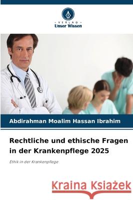 Rechtliche und ethische Fragen in der Krankenpflege 2025 Moalim Hassan Ibrahim, Abdirahman 9786208750640 Verlag Unser Wissen