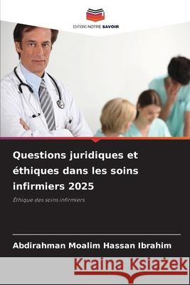 Questions juridiques et éthiques dans les soins infirmiers 2025 Moalim Hassan Ibrahim, Abdirahman 9786208750664 Editions Notre Savoir