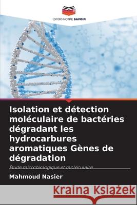Isolation et détection moléculaire de bactéries dégradant les hydrocarbures aromatiques Gènes de dégradation Nasier, Mahmoud 9786208752439