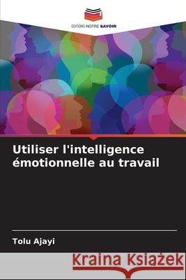 Utiliser l'intelligence émotionnelle au travail Ajayi, Tolu 9786208752736