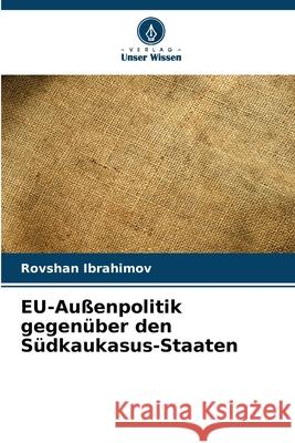 EU-Außenpolitik gegenüber den Südkaukasus-Staaten Ibrahimov, Rovshan 9786208752774 Verlag Unser Wissen