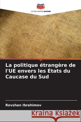 La politique étrangère de l'UE envers les États du Caucase du Sud Ibrahimov, Rovshan 9786208752798 Editions Notre Savoir