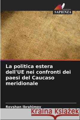 La politica estera dell'UE nei confronti dei paesi del Caucaso meridionale Ibrahimov, Rovshan 9786208752804 Edizioni Sapienza