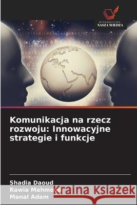 Komunikacja na rzecz rozwoju: Innowacyjne strategie i funkcje Daoud, Shadia, Mahmoud, Rawia, Adam, Manal 9786208753290 Wydawnictwo Nasza Wiedza