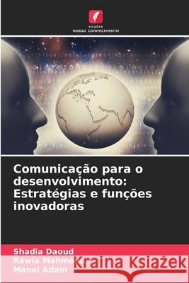 Comunicação para o desenvolvimento: Estratégias e funções inovadoras Daoud, Shadia, Mahmoud, Rawia, Adam, Manal 9786208753306 Edições Nosso Conhecimento