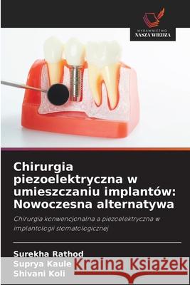 Chirurgia piezoelektryczna w umieszczaniu implantów: Nowoczesna alternatywa Rathod, Surekha, Kaule, Suprya, KOLI, SHIVANI 9786208753535 Wydawnictwo Nasza Wiedza