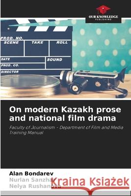 On modern Kazakh prose and national film drama Bondarev, Alan, Sanzhar, Nurlan, Rushanova, Nelya 9786208754204 Our Knowledge Publishing