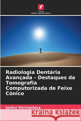 Radiologia Dentária Avançada - Destaques da Tomografia Computorizada de Feixe Cónico Shrivastava, Janhvi 9786208754921 Edições Nosso Conhecimento