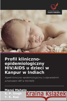Profil kliniczno-epidemiologiczny HIV/AIDS u dzieci w Kanpur w Indiach Mahato, Manoj, Singh, R. P., Rao, Y. K. 9786208756314 Wydawnictwo Nasza Wiedza