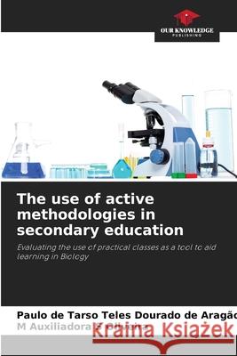 The use of active methodologies in secondary education Teles Dourado de Aragão, Paulo de Tarso, S Oliveira, M Auxiliadora 9786208756666