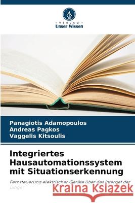 Integriertes Hausautomationssystem mit Situationserkennung Adamopoulos, Panagiotis, Pagkos, Andreas, Kitsoulis, Vaggelis 9786208756796 Verlag Unser Wissen