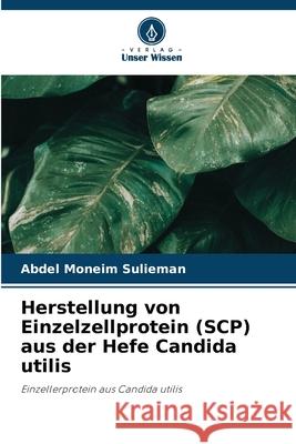 Herstellung von Einzelzellprotein (SCP) aus der Hefe Candida utilis Sulieman, Abdel Moneim 9786208756901