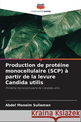 Production de protéine monocellulaire (SCP) à partir de la levure Candida utilis Sulieman, Abdel Moneim 9786208756925