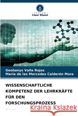 WISSENSCHAFTLICHE KOMPETENZ DER LEHRKRÄFTE FÜR DEN FORSCHUNGSPROZESS Valle Rojas, Geobanys, Calderón Mora, María de las Mercedes 9786208757106 Verlag Unser Wissen
