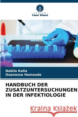HANDBUCH DER ZUSATZUNTERSUCHUNGEN IN DER INFEKTIOLOGIE Kalla, Nabila, Hamouda, Ouanassa 9786208757885