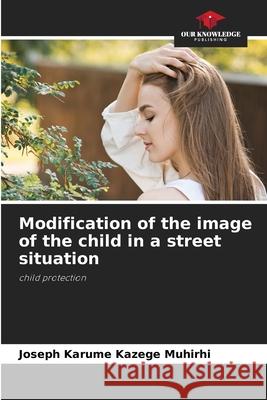 Modification of the image of the child in a street situation KAZEGE MUHIRHI, JOSEPH KARUME 9786208758165 Our Knowledge Publishing