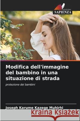 Modifica dell'immagine del bambino in una situazione di strada KAZEGE MUHIRHI, JOSEPH KARUME 9786208758196 Edizioni Sapienza