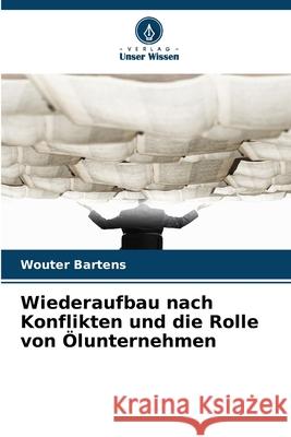 Wiederaufbau nach Konflikten und die Rolle von Ölunternehmen Bartens, Wouter 9786208759384