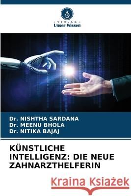 KÜNSTLICHE INTELLIGENZ: DIE NEUE ZAHNARZTHELFERIN SARDANA, Dr. NISHTHA, Bhola, Dr. Meenu, Bajaj, Dr. Nitika 9786208759506