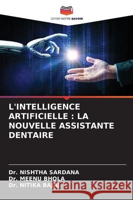 L'INTELLIGENCE ARTIFICIELLE : LA NOUVELLE ASSISTANTE DENTAIRE SARDANA, Dr. NISHTHA, Bhola, Dr. Meenu, Bajaj, Dr. Nitika 9786208759520
