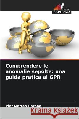 Comprendere le anomalie sepolte: una guida pratica al GPR Barone, Pier Matteo 9786208760342