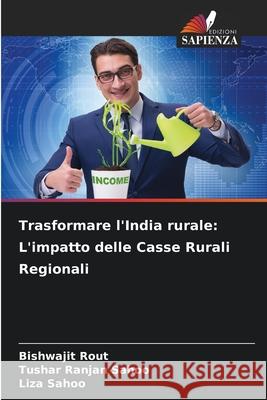 Trasformare l'India rurale: L'impatto delle Casse Rurali Regionali Rout, Bishwajit, Sahoo, Tushar Ranjan, Sahoo, Liza 9786208760762
