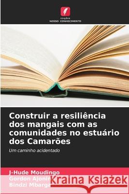 Construir a resiliência dos mangais com as comunidades no estuário dos Camarões Moudingo, J-Hude, Ajonina, Gordon, Mbarga, Bindzi 9786208761707