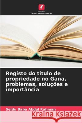 Registo do título de propriedade no Gana, problemas, soluções e importância Rahman, Seidu Baba Abdul 9786208762339 Edições Nosso Conhecimento