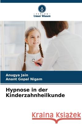 Hypnose in der Kinderzahnheilkunde Jain, Anugya, Nigam, Anant Gopal 9786208763169