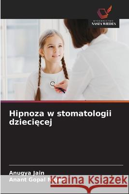 Hipnoza w stomatologii dzieciecej Jain, Anugya, Nigam, Anant Gopal 9786208763206