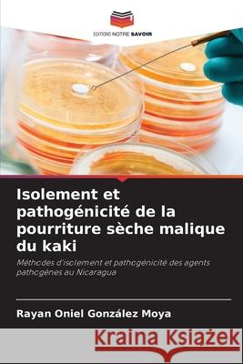 Isolement et pathogénicité de la pourriture sèche malique du kaki González Moya, Rayan Oniel 9786208763800 Editions Notre Savoir
