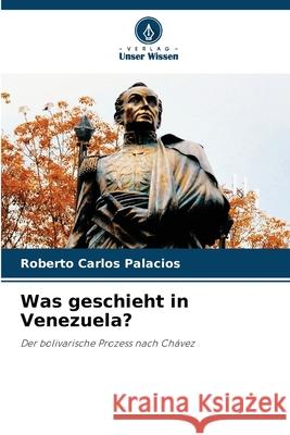 Was geschieht in Venezuela? Palacios, Roberto Carlos 9786208764623
