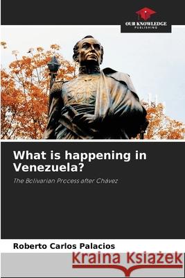 What is happening in Venezuela? Palacios, Roberto Carlos 9786208764630
