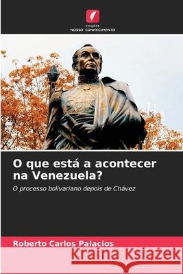 O que está a acontecer na Venezuela? Palacios, Roberto Carlos 9786208764678