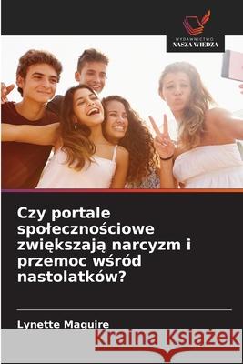 Czy portale spolecznosciowe zwiekszaja narcyzm i przemoc wsród nastolatków? Maguire, Lynette 9786208764722