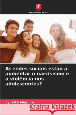 As redes sociais estão a aumentar o narcisismo e a violência nos adolescentes? Maguire, Lynette 9786208764739