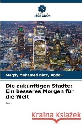 Die zukünftigen Städte: Ein besseres Morgen für die Welt Mohamed Niazy Abdou, Magdy 9786208765354