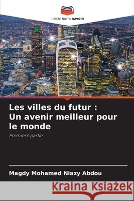 Les villes du futur : Un avenir meilleur pour le monde Mohamed Niazy Abdou, Magdy 9786208765378