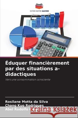 Éduquer financièrement par des situations a-didactiques Motta da Silva, Rosilane, Kuo Rodrigues, Chang, Garcia Lozano, Abel Rodolfo 9786208766108 Editions Notre Savoir
