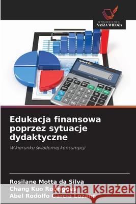 Edukacja finansowa poprzez sytuacje dydaktyczne Motta da Silva, Rosilane, Kuo Rodrigues, Chang, Garcia Lozano, Abel Rodolfo 9786208766122 Wydawnictwo Nasza Wiedza