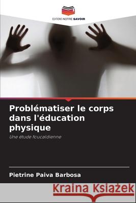 Problématiser le corps dans l'éducation physique Paiva Barbosa, Pietrine 9786208766221 Editions Notre Savoir