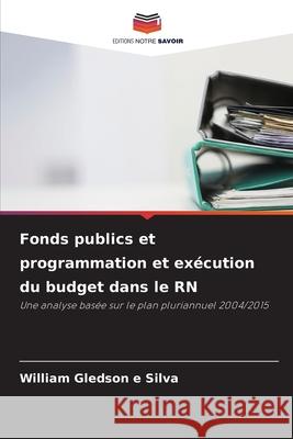 Fonds publics et programmation et exécution du budget dans le RN e Silva, William Gledson 9786208766467 Editions Notre Savoir