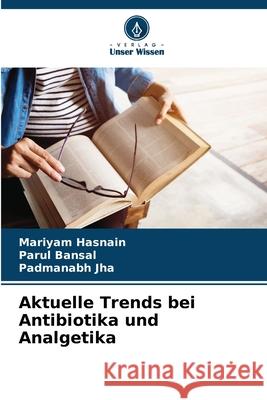 Aktuelle Trends bei Antibiotika und Analgetika Hasnain, Mariyam, Bansal, Parul, Jha, Padmanabh 9786208766733