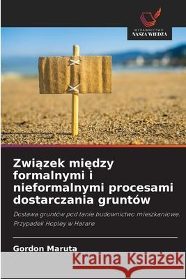 Zwiazek miedzy formalnymi i nieformalnymi procesami dostarczania gruntów Maruta, Gordon 9786208768591 Wydawnictwo Nasza Wiedza