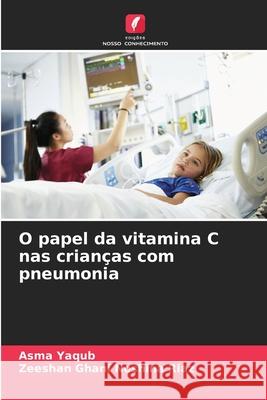 O papel da vitamina C nas crianças com pneumonia Yaqub, Asma, Noshina Riaz, Zeeshan Ghani 9786208768706