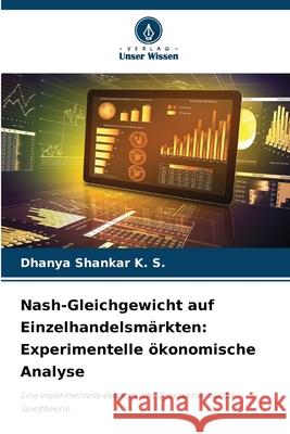 Nash-Gleichgewicht auf Einzelhandelsmärkten: Experimentelle ökonomische Analyse Shankar K. S., Dhanya 9786208769031 Verlag Unser Wissen